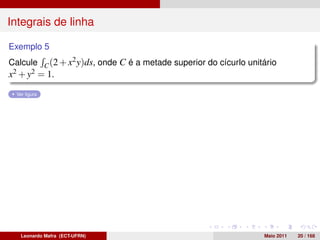 Integrais de linha

Exemplo 5
Calcule C (2 + x2 y)ds, onde C é a metade superior do cícurlo unitário
x2 + y2 = 1.
  Ver ﬁgura




   Leonardo Mafra (ECT-UFRN)                                      Maio 2011   20 / 168
 