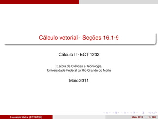 Cálculo vetorial - Seções 16.1-9

                                   Cálculo II - ECT 1202

                                  Escola de Ciências e Tecnologia
                            Universidade Federal do Rio Grande do Norte


                                          Maio 2011




Leonardo Mafra (ECT-UFRN)                                                 Maio 2011   1 / 168
 