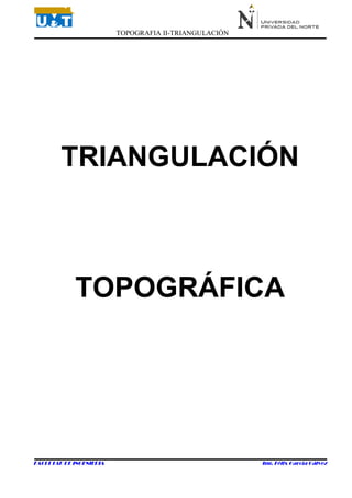 TOPOGRAFIA II-TRIANGULACIÓN
FACULTAD DE INGENIERIA Ing. Félix García Gálvez
TRIANGULACIÓN
TOPOGRÁFICA
 