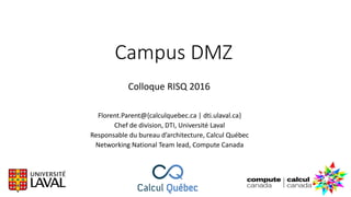 Campus DMZ
Florent.Parent@{calculquebec.ca | dti.ulaval.ca}
Chef de division, DTI, Université Laval
Responsable du bureau d’architecture, Calcul Québec
Networking National Team lead, Compute Canada
Colloque RISQ 2016
 