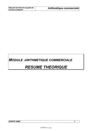 Résumé de théorie et guide de          Arithmétique commerciale
travaux pratiques




MODULE :ARITHMETIQUE COMMERCIALE
                  RESUME THEORIQUE




OFPPT/ DRIF                                                9



                                OFPPT.ii.ma
 