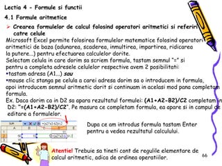 66
Lectia 4 - Formule si functii
4.1 Formule aritmetice
Crearea formulelor de calcul folosind operatori aritmetici si refe...
