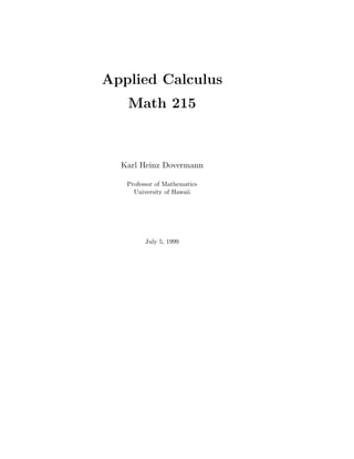 Applied Calculus
   Math 215



  Karl Heinz Dovermann

   Professor of Mathematics
     University of Hawaii




         July 5, 1999
 