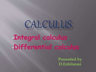 •Integral calculus
•Differential calculus
Presented by
D.Ezhilarasi
 