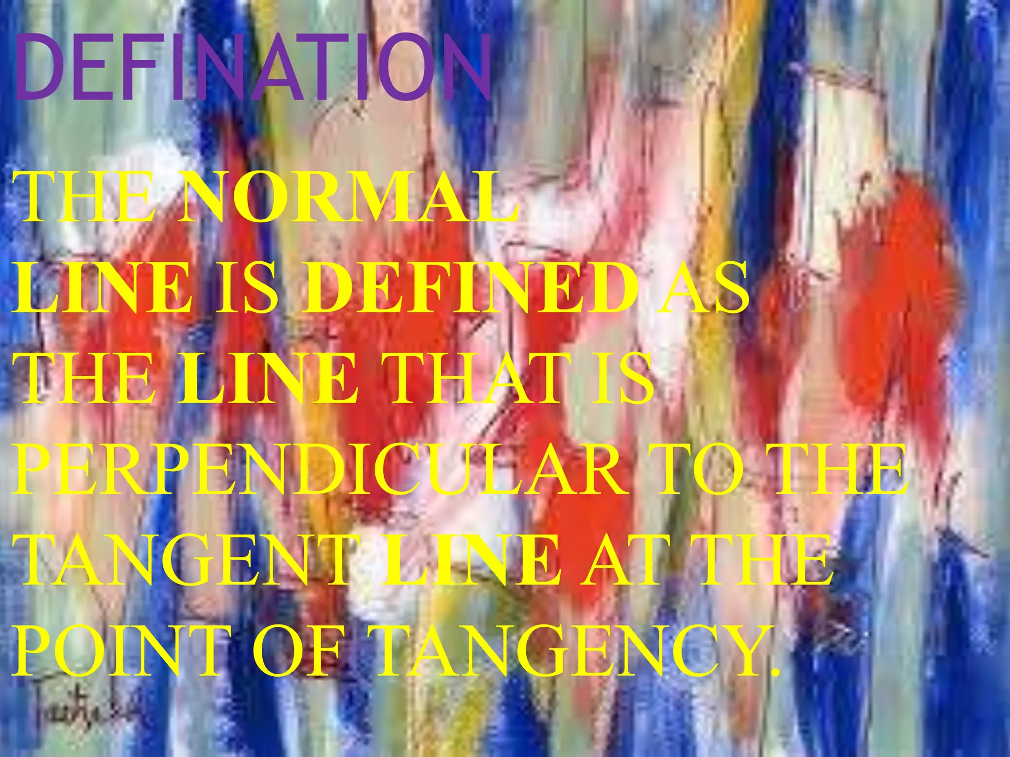 DEFINATION
THE NORMAL
LINE IS DEFINED AS
THE LINE THAT IS
PERPENDICULAR TO THE
TANGENT LINE AT THE
POINT OF TANGENCY.