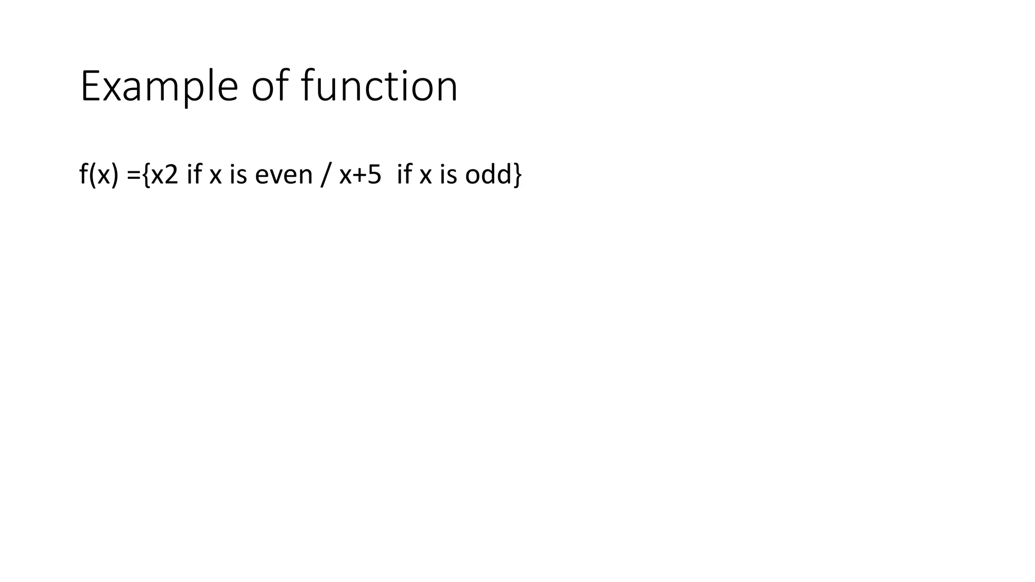 Example of function
f(x) ={x2 if x is even / x+5 if x is odd}