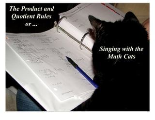 The Product and
 Quotient Rules
     or ...


                  Singing with the
                     Math Cats