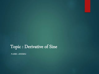Topic : Derivative of Sine
NAME: AYESHA
 