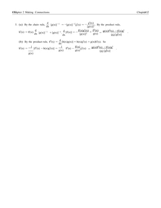 Chapter 2 Making Connections 117117 Chapter 2
− −
2
.
2
.
5. (a) By the chain rule,
d
[g(x)]−1
= [g(x)]−2
g0
(x) =
dx
g0
(x)
[g(x)]2
. By the product rule,
d
h0
(x) = f(x).
dx [g(x)]−1
+ [g(x)]−1
.
d
dx
[f(x)] = −
f(x)g0
(x)
[g(x)]2
f0
(x)
+
g(x) =
g(x)f0
(x) −f(x)g0
(x) [g(x)]
(b) By the product rule, f0
(x) =
d
[h(x)g(x)] = h(x)g0
(x) + g(x)h0
(x). So
dx
h0
(x) =
1
g(x)
[f0
(x) − h(x)g0
(x)] =
1
g(x)
f0
(x) −
f(x)
g(x)
g0
(x) =
g(x)f0
(x) −f(x)g0
(x) [g(x)]
 