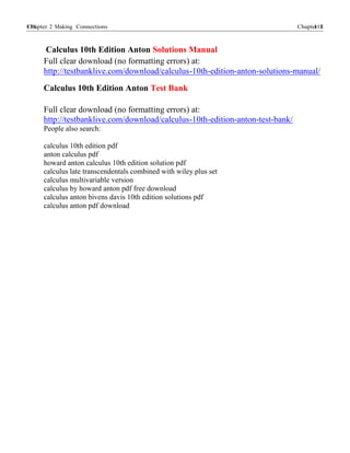 Chapter 2 Making Connections 118118 Chapter 2
Calculus 10th Edition Anton Solutions Manual
Full clear download (no formatting errors) at:
http://testbanklive.com/download/calculus-10th-edition-anton-solutions-manual/
Calculus 10th Edition Anton Test Bank
Full clear download (no formatting errors) at:
http://testbanklive.com/download/calculus-10th-edition-anton-test-bank/
People also search:
calculus 10th edition pdf
anton calculus pdf
howard anton calculus 10th edition solution pdf
calculus late transcendentals combined with wiley plus set
calculus multivariable version
calculus by howard anton pdf free download
calculus anton bivens davis 10th edition solutions pdf
calculus anton pdf download
 