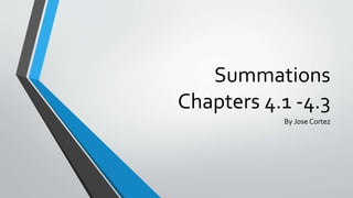Summations
Chapters 4.1 -4.3
By Jose Cortez
 
