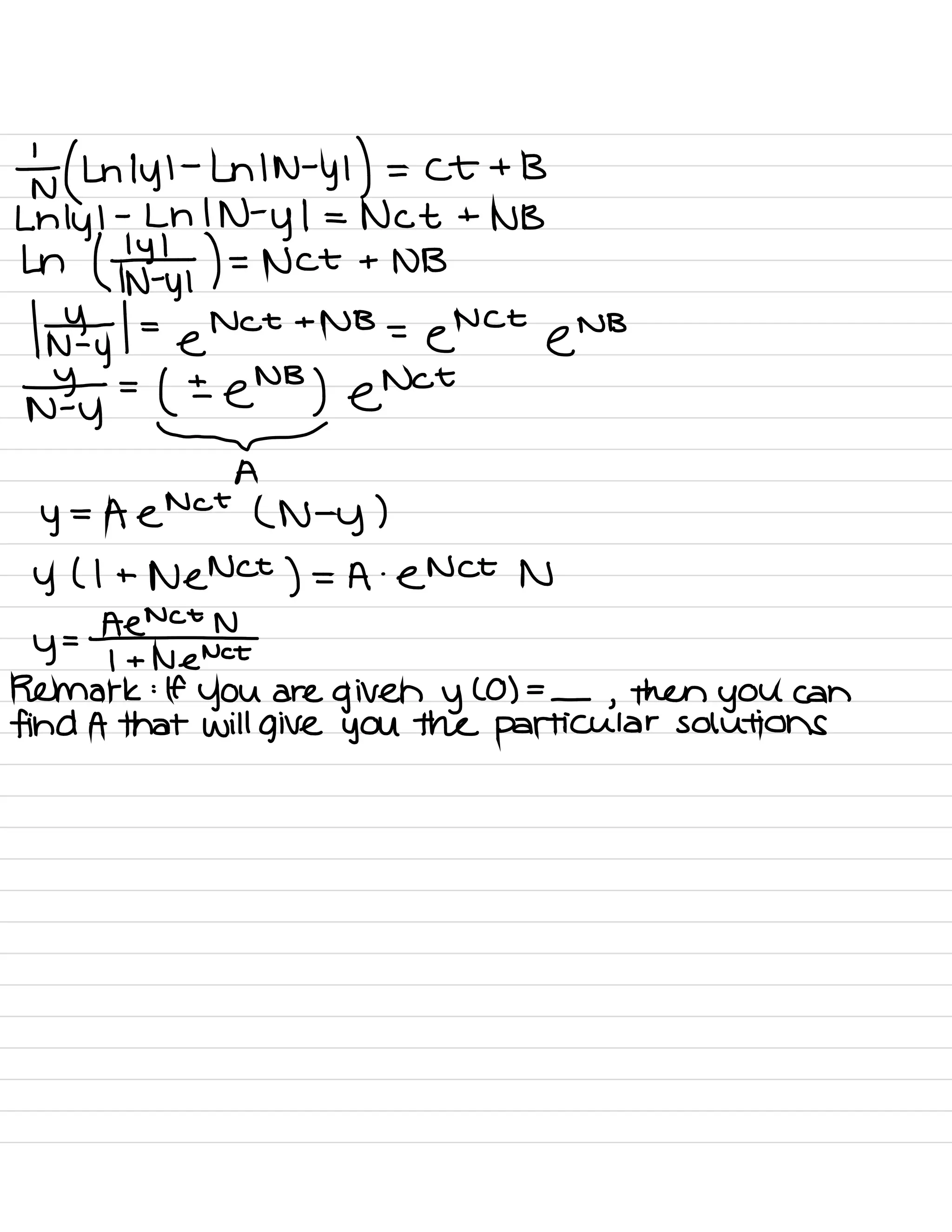 Nt ( Ln lyl
-
Ln IN -
y
1
) = Ct + B
Lnlyl
-
Ln IN -
y
1 = Nct +
NB
Ln
( ¥1 ) = Not + NB
/
# / =
e.
Nct + NB
=
EN
Ct
@
NB
#
=
( ±
e
NB
) e
Not
-
A
y
=
A e
Not
( N -
y )
y ( l + Nenct ) = A .
enct N
Ae
Nct
N
y
= -
I + Ne Nct
Remark : If
you are
given y
( 0 ) =
-
,
then you can
find A that will give you the particular solutions
 