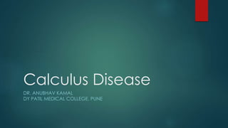 Calculus Disease
DR. ANUBHAV KAMAL
DY PATIL MEDICAL COLLEGE, PUNE

 