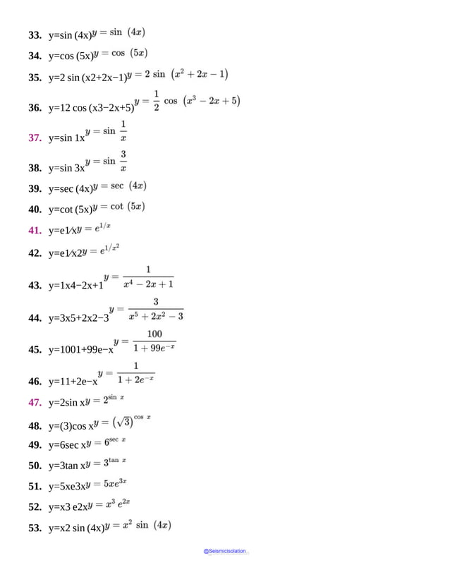 33. y=sin (4x)
34. y=cos (5x)
35. y=2 sin (x2+2x−1)
36. y=12 cos (x3−2x+5)
37. y=sin 1x
38. y=sin 3x
39. y=sec (4x)
40. y=cot (5x)
41. y=e1⁄x
42. y=e1⁄x2
43. y=1x4−2x+1
44. y=3x5+2x2−3
45. y=1001+99e−x
46. y=11+2e−x
47. y=2sin x
48. y=(3)cos x
49. y=6sec x
50. y=3tan x
51. y=5xe3x
52. y=x3 e2x
53. y=x2 sin (4x)
@Seismicisolation
@Seismicisolation
 