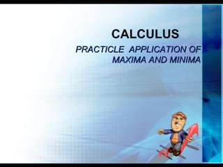 CALCULUS
PRACTICLE APPLICATION OF
       MAXIMA AND MINIMA
 