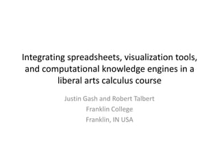 Integrating spreadsheets, visualization tools, and computational knowledge engines in a liberal arts calculus course Justin Gash and Robert Talbert Franklin College Franklin, IN USA 