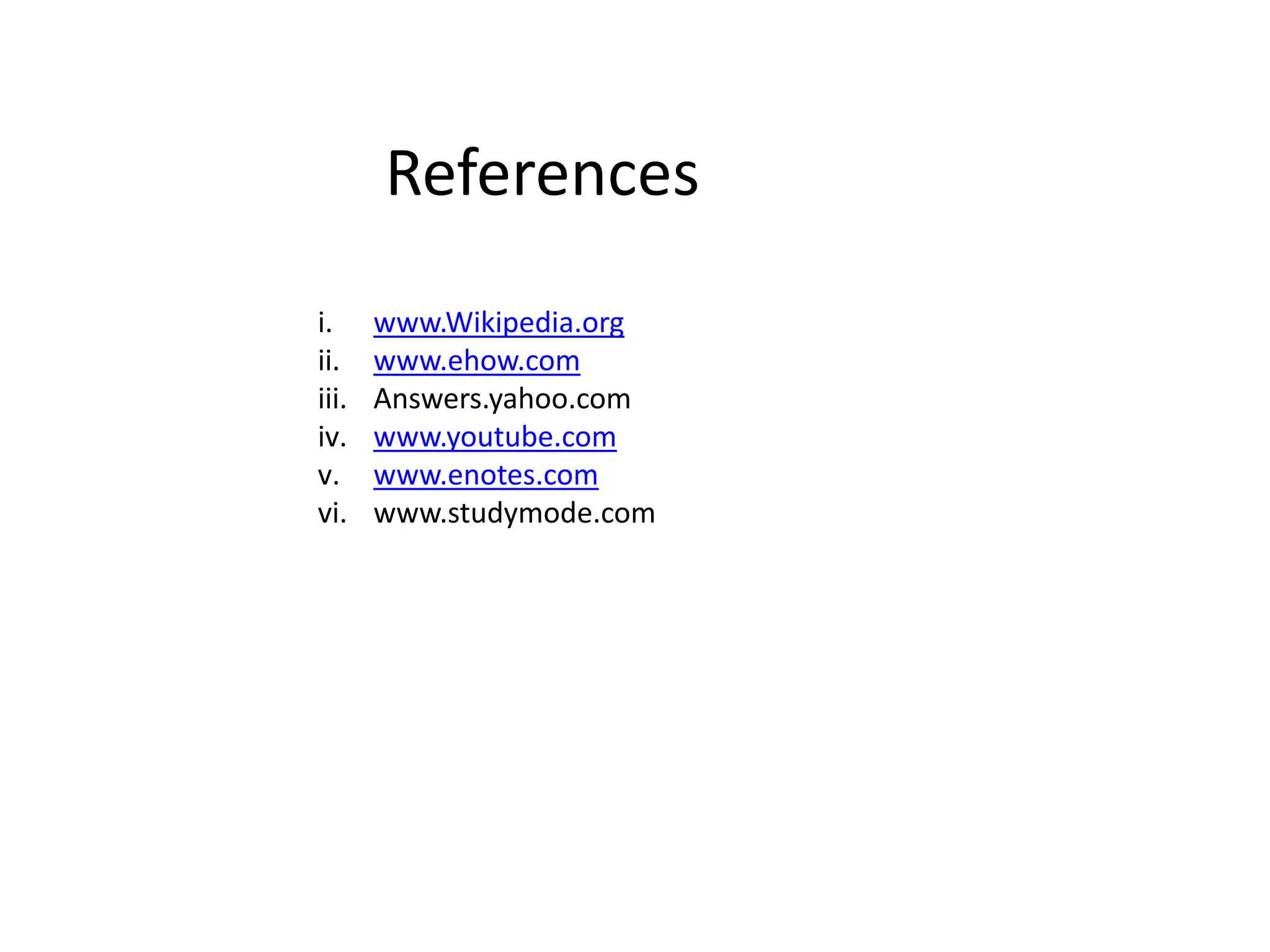 References
i. www.Wikipedia.org
ii. www.ehow.com
iii. Answers.yahoo.com
iv. www.youtube.com
v. www.enotes.com
vi. www.studymode.com
 