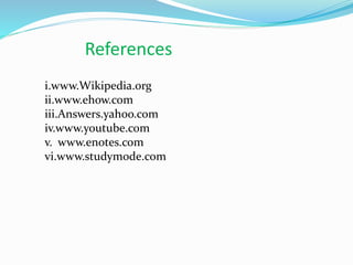 References
i.www.Wikipedia.org
ii.www.ehow.com
iii.Answers.yahoo.com
iv.www.youtube.com
v. www.enotes.com
vi.www.studymode.com
 