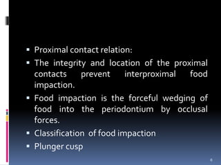  Proximal contact relation:
 The integrity and location of the proximal
contacts prevent interproximal food
impaction.
...