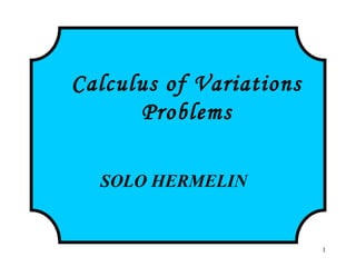 1
Calculus of Variations
Problems
SOLO HERMELIN
 