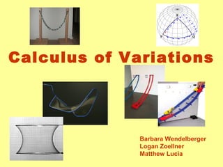 Calculus of Variations 
Barbara Wendelberger 
Logan Zoellner 
Matthew Lucia 
 