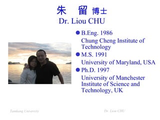 朱  留  博士 Dr. Liou CHU ,[object Object],[object Object],[object Object],[object Object],[object Object],[object Object]