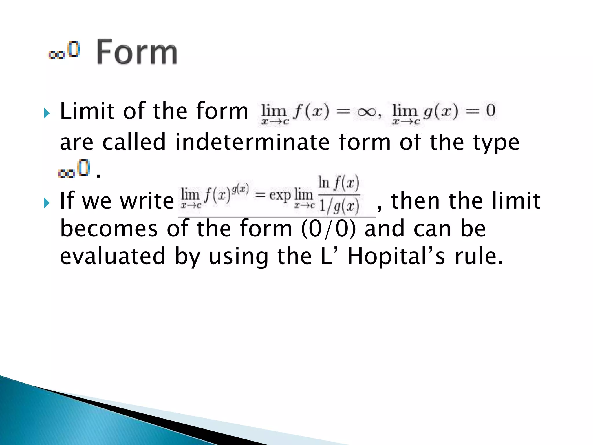  Limit of the form
are called indeterminate form of the type
.
 If we write , then the limit
becomes of the form (0/0) and can be
evaluated by using the L’ Hopital’s rule.
 