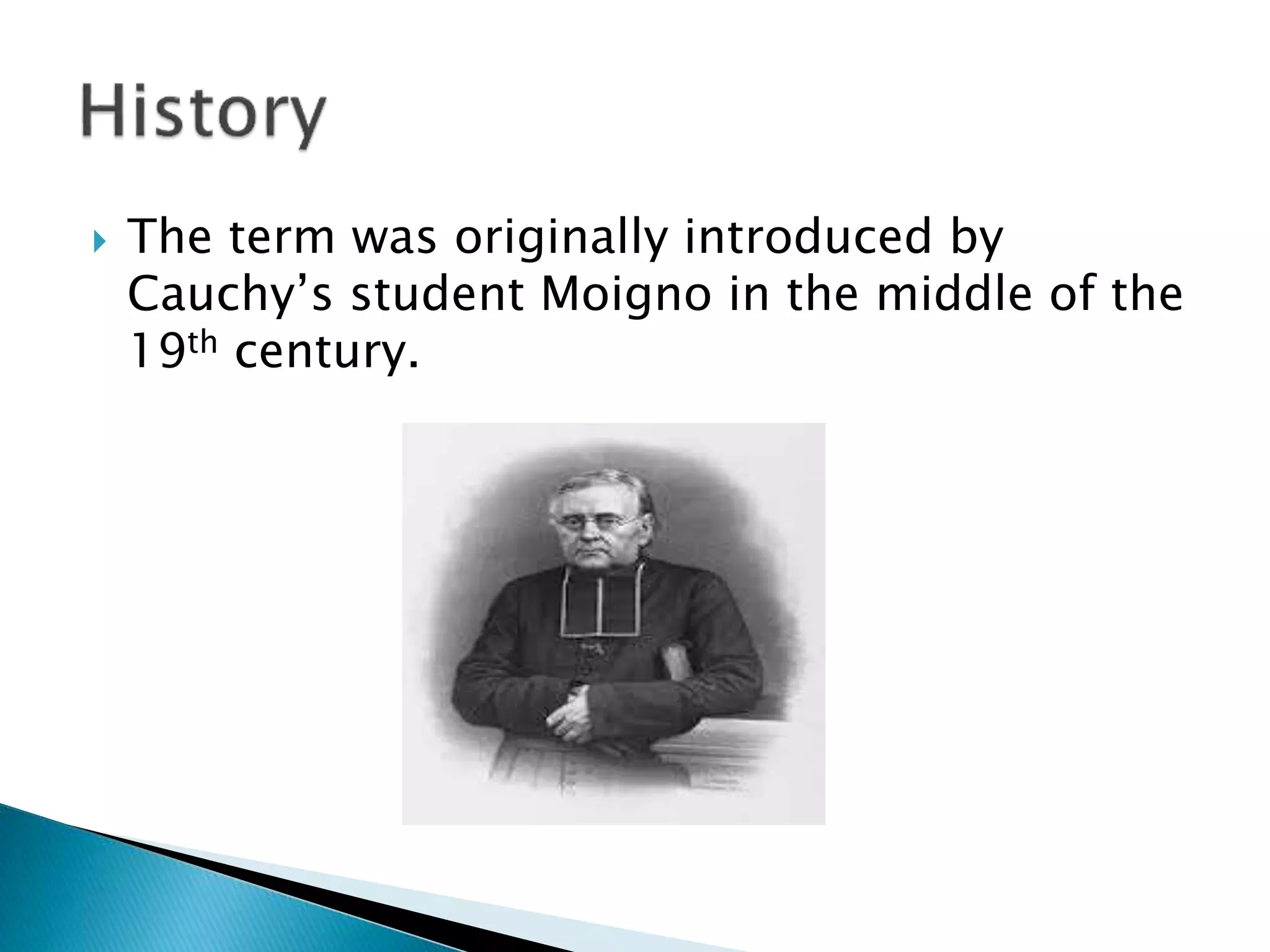  The term was originally introduced by
Cauchy’s student Moigno in the middle of the
19th century.
 