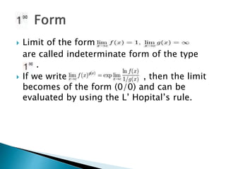  Limit of the form
are called indeterminate form of the type
.
 If we write , then the limit
becomes of the form (0/0) and can be
evaluated by using the L’ Hopital’s rule.
 