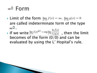  Limit of the form
are called indeterminate form of the type
.
 If we write , then the limit
becomes of the form (0/0) and can be
evaluated by using the L’ Hopital’s rule.
 