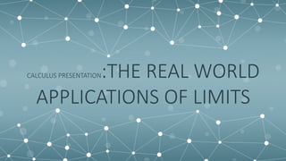 CALCULUS PRESENTATION:THE REAL WORLD
APPLICATIONS OF LIMITS
 