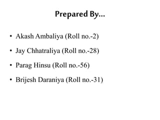Prepared By… 
• Akash Ambaliya (Roll no.-2) 
• Jay Chhatraliya (Roll no.-28) 
• Parag Hinsu (Roll no.-56) 
• Brijesh Daraniya (Roll no.-31) 
 