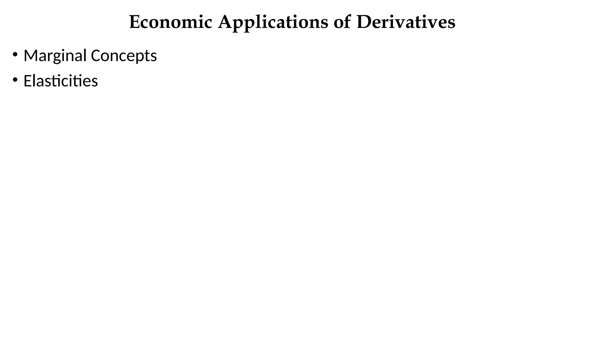 Economic Applications of Derivatives
• Marginal Concepts
• Elasticities
 