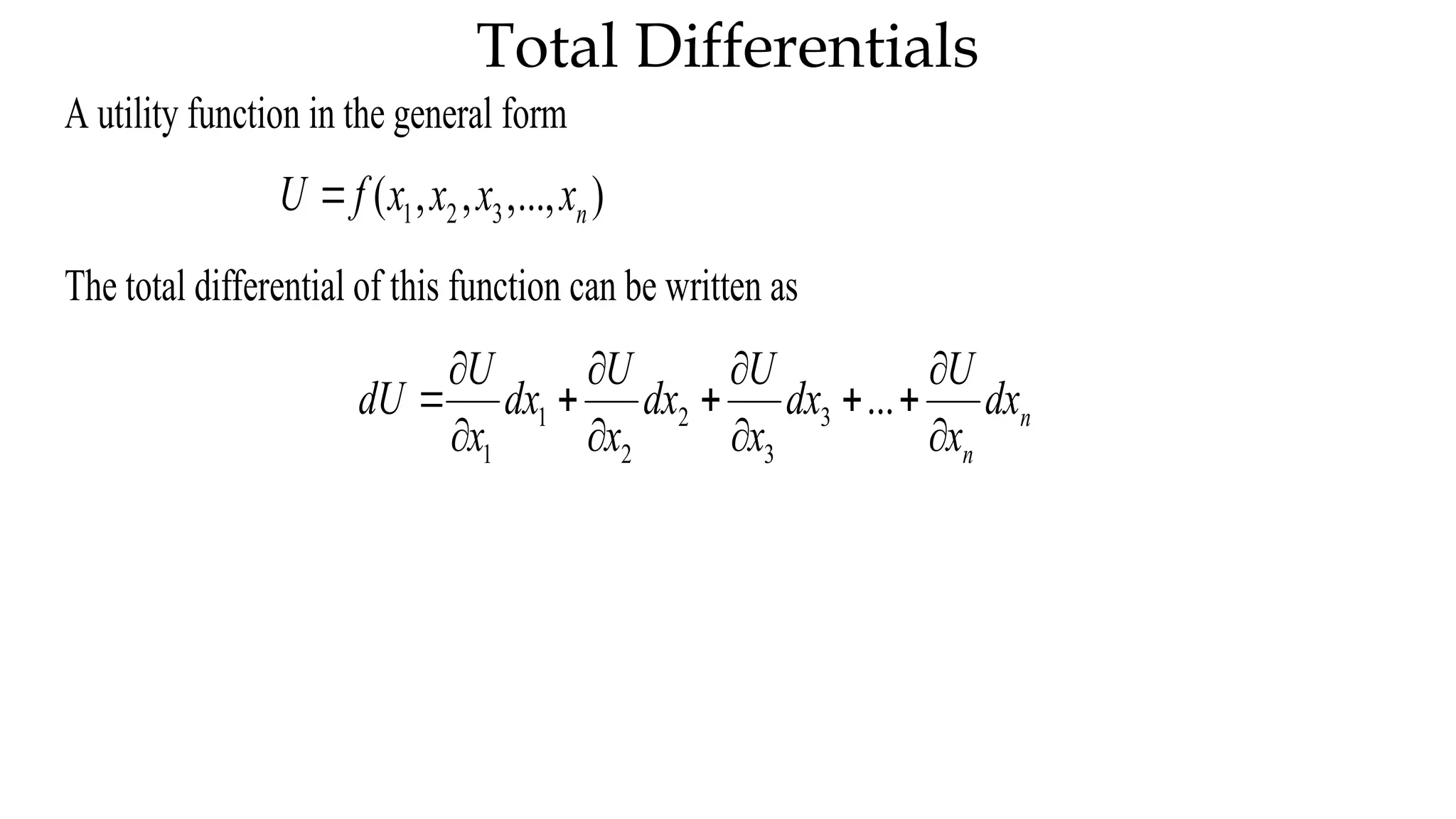 Total Differentials
A utility function in the general form
1 2 3
( , , ,..., )
n
U f x x x x

The total differential of this function can be written as
1 2 3
1 2 3
... n
n
U U U U
dU dx dx dx dx
x x x x
   
    
   
 