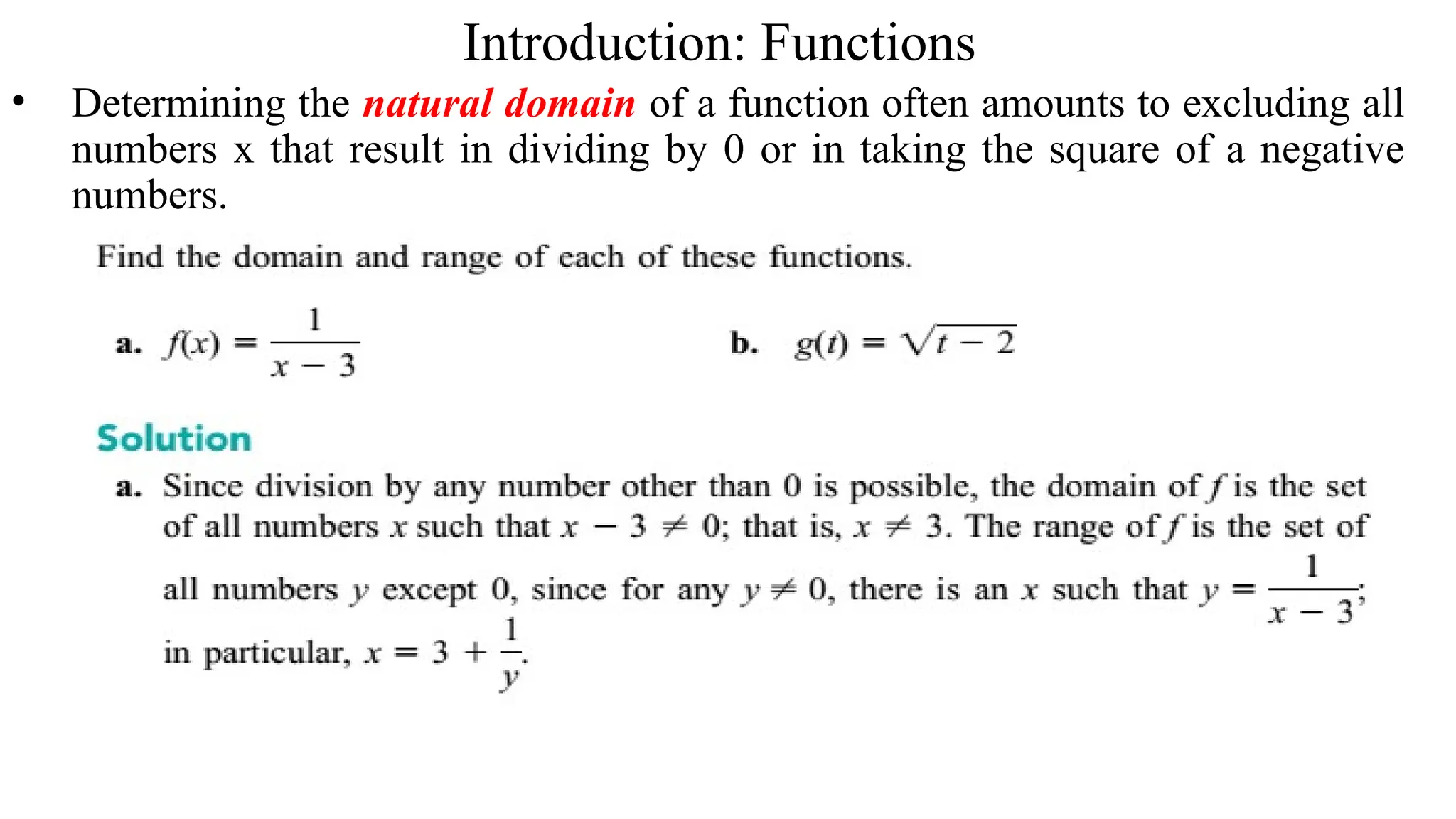 Introduction: Functions
• Determining the natural domain of a function often amounts to excluding all
numbers x that result in dividing by 0 or in taking the square of a negative
numbers.
 