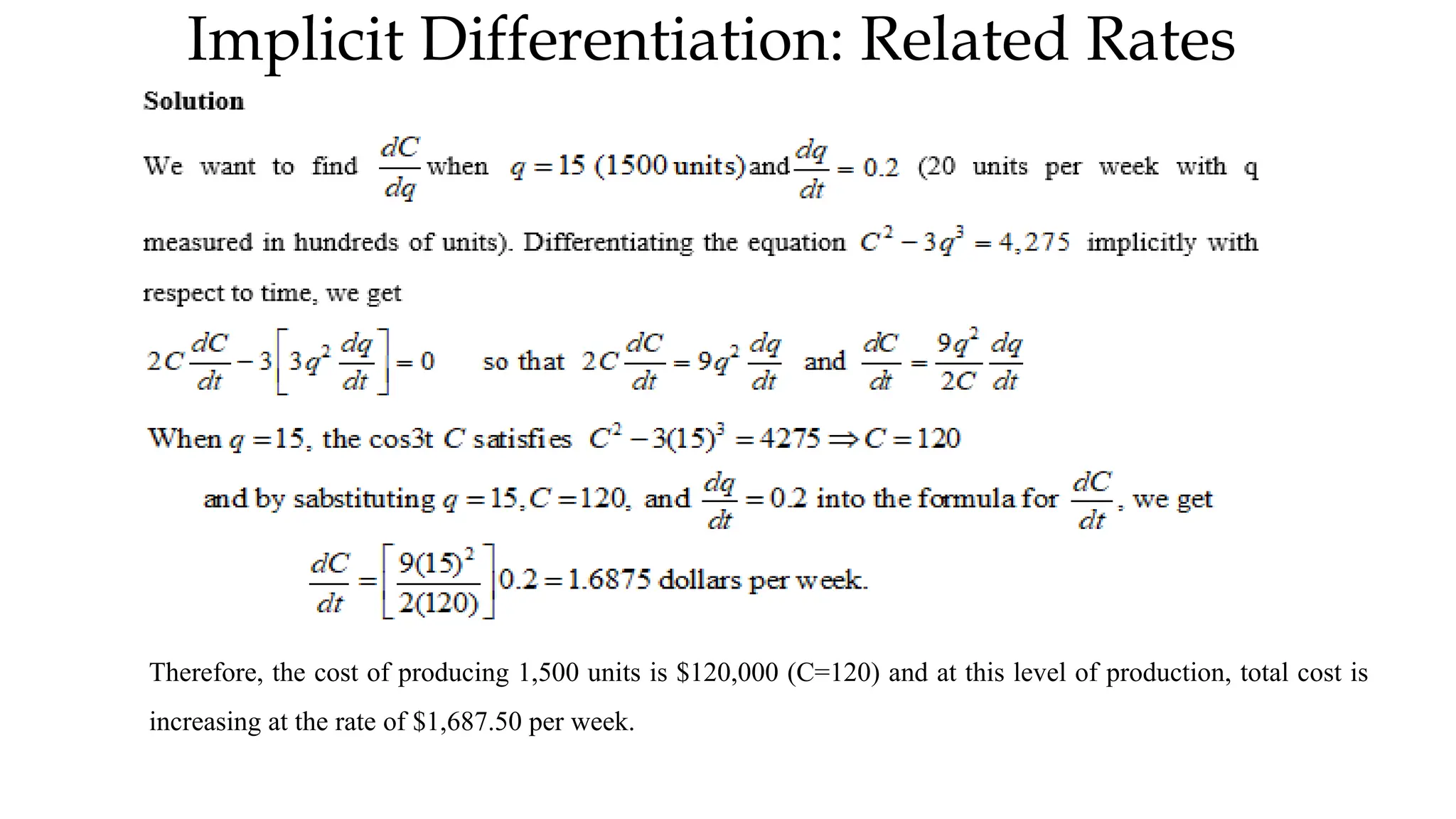Implicit Differentiation: Related Rates
Therefore, the cost of producing 1,500 units is $120,000 (C=120) and at this level of production, total cost is
increasing at the rate of $1,687.50 per week.
 