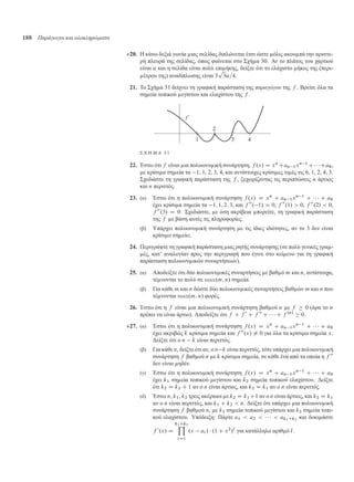 188 Παράγωγοι και ολοκληρώµατα
20. Η κάτω δεξιά γωνία ιας σελίδας διπλώνεται έτσι ώστε όλις ακου πά την αριστε-
ρή πλευρά της σελίδας, όπως φαίνεται στο Σχή α 30. Αν το πλάτος του χαρτιού
είναι ˛ και η σελίδα είναι πολύ επι ήκης, δείξτε ότι το ελάχιστο ήκος της (περι-
έτρου της) αναδίπλωσης είναι 3
p
3˛=4.
21. Το Σχή α 31 δείχνει τη γραφική παράσταση της παραγώγου της f . Βρείτε όλα τα
ση εία τοπικού εγίστου και ελαχίστου της f .
Σ Χ Η Μ Α 3 1
22. Έστω ότι f είναι ια πολυωνυ ική συνάρτηση, f .x/ D xn
Can 1xn 1
C  Ca0,
ε κρίσι α ση εία τα 1, 1, 2, 3, 4, και αντίστοιχες κρίσι ες τι ές τις 6, 1, 2, 4, 3.
Σχεδιάστε τη γραφική παράσταση της f , ξεχωρίζοντας τις περιπτώσεις n άρτιος
και n περιττός.
23. (α) Έστω ότι η πολυωνυ ική συνάρτηση f .x/ D xn
C an 1xn 1
C    C a0
έχει κρίσι α ση εία τα 1; 1; 2; 3, και f 00
. 1/ D 0, f 00
.1/  0, f 00
.2/  0,
f 00
.3/ D 0. Σχεδιάστε, ε όση ακρίβεια πορείτε, τη γραφική παράσταση
της f ε βάση αυτές τις πληροφορίες.
(β) Υπάρχει πολυωνυ ική συνάρτηση ε τις ίδιες ιδιότητες, αν το 3 δεν είναι
κρίσι ο ση είο;
24. Περιγράψτε τη γραφική παράσταση ιας ρητής συνάρτησης (σε πολύ γενικές γρα -
ές, κατ’ αναλογίαν προς την περιγραφή που έγινε στο κεί ενο για τη γραφική
παράσταση πολυωνυ ικών συναρτήσεων).
25. (α) Αποδείξτε ότι δύο πολυωνυ ικές συναρτήσεις ε βαθ ό m και n, αντίστοιχα,
τέ νονται το πολύ σε max.m; n/ ση εία.
(β) Για κάθε m και n δώστε δύο πολυωνυ ικές συναρτήσεις βαθ ών m και n που
τέ νονται max.m; n/ φορές.
26. Έστω ότι η f είναι ια πολυωνυ ική συνάρτηση βαθ ού n ε f  0 (άρα το n
πρέπει να είναι άρτιο). Αποδείξτε ότι f C f 0
C f 00
C    C f .n/
 0.
27. (α) Έστω ότι η πολυωνυ ική συνάρτηση f .x/ D xn
C an 1xn 1
C    C a0
έχει ακριβώς k κρίσι α ση εία και f 00
.x/ ¤ 0 για όλα τα κρίσι α ση εία x.
∆είξτε ότι ο n k είναι περιττός.
(β) Για κάθε n, δείξτε ότι αν, ο n k είναι περιττός, τότε υπάρχει ια πολυωνυ ική
συνάρτηση f βαθ ού n ε k κρίσι α ση εία, σε κάθε ένα από τα οποία η f 00
δεν είναι ηδέν.
(γ) Έστω ότι η πολυωνυ ική συνάρτηση f .x/ D xn
C an 1xn 1
C    C a0
έχει k1 ση εία τοπικού εγίστου και k2 ση εία τοπικού ελαχίστου. ∆είξτε
ότι k2 D k1 C 1 αν ο n είναι άρτιος, και k2 D k1 αν ο n είναι περιττός.
(δ) Έστω n, k1, k2 τρεις ακέραιοι ε k2 D k1 C1 αν ο n είναι άρτιος, και k2 D k1
αν ο n είναι περιττός, και k1 C k2  n. ∆είξτε ότι υπάρχει ια πολυωνυ ική
συνάρτηση f βαθ ού n, ε k1 ση εία τοπικού εγίστου και k2 ση εία τοπι-
κού ελαχίστου. Υπόδειξη: Πάρτε a1  a2      ak1Ck2
και δοκι άστε
f 0
.x/ D
k1Ck2Y
iD1
.x ai /  .1 C x2
/l
για κατάλληλο αριθ ό l.
 