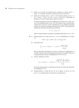 292 Παράγωγοι και ολοκληρώµατα
(γ) ∆είξτε ότι σε αυτήν την περίπτωση δεν πορού ε να έχου ε 1.a/ D
1.b/ D 0. Υπόδειξη: Εξετάστε το πρόση ο των 1
0
.a/ και 1
0
.b/.
(δ) ∆είξτε ότι οι ισότητες 1.a/ D 1.b/ D 0 είναι επίσης αδύνατες αν 1  0,
2  0 ή 1  0, 2  0 ή 1  0, 2  0 στο .a; b/. (Θα έπρεπε να
πορείτε να το κάνετε σχεδόν χωρίς επιπλέον δουλειά.)
Το τελικό συ πέρασ α αυτού του προβλή ατος διατυπώνεται ως εξής: αν a
και b είναι διαδοχικές ρίζες της 1, τότε η 2 πρέπει να έχει ια ρίζα κάπου
ανά εσα στο a και στο b. Αυτό το αποτέλεσ α, σε ια ελαφρώς γενικότερη
ορφή, είναι γνωστό ως Θεώρη α Σύγκρισης του Sturm. Ως συγκεκρι ένο
παράδειγ α, κάθε λύση της διαφορικής εξίσωσης
y00
C .x C 1/y D 0
πρέπει να έχει τουλάχιστον ια ρίζα σε οποιοδήποτε διάστη α .n; .nC1//.
33. (α) Χρησι οποιώντας τον τύπο για το sin x sin y του Προβλή ατος 14, δείξτε
ότι
sin.k C 1
2
/x sin.k 1
2
/x D 2 sin
x
2
cos kx:
(β) Συ περάνετε ότι
1
2
C cos x C cos 2x C    C cos nx D
sin.n C 1
2
/x
2 sin
x
2
:
Όπως ε δύο άλλα αποτελέσ ατα σε αυτήν τη συλλογή των προβλη άτων, η
πιο πάνω εξίσωση είναι πολύ ση αντική στη ελέτη των σειρών Fourier και
τη χρησι οποιού ε επίσης στα Προβλή ατα 19-43 και 23-22.
(γ) Ο οίως, αποδείξτε τον τύπο
sin x C sin 2x C    C sin nx D
sin

n C 1
2
x

sin
n
2
x

sin
x
2
:
(Ένας πιο φυσικός τρόπος να εξαγάγου ε αυτούς τους τύπους θα ε φανιστεί
στο Πρόβλη α 27-14).
(δ) Χρησι οποιήστε τα έρη (β) και (γ) για να βρείτε τα
R b
0 sin x dx και
R b
0 cos x dx απευθείας από τον ορισ ό του ολοκληρώ ατος.
 