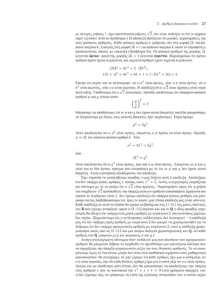 2. Αριθµοί διαφόρων ειδών 23
ε πλευρές ήκους 1, έχει υποτείνουσα ήκους
p
2, δεν είναι έκπληξη το ότι οι αρχαίοι
είχαν εξετάσει αυτό το πρόβλη α.) Η απόδειξη βασίζεται σε ερικές παρατηρήσεις για
τους φυσικούς αριθ ούς. Κάθε φυσικός αριθ ός n γράφεται είτε στη ορφή 2k για κά-
ποιον ακέραιο k, ή αλλιώς στη ορφή 2kC1 για κάποιον ακέραιο k (αυτό το «προφανές»
αποδεικνύεται εύκολα ε επαγωγή (Πρόβλη α 8)). Οι φυσικοί αριθ οί της ορφής 2k
λέγονται άρτιοι· αυτοί της ορφής 2k C 1 λέγονται περιττοί. Παρατηρού ε ότι άρτιοι
αριθ οί έχουν άρτια τετράγωνα, και περιττοί αριθ οί έχουν περιττά τετράγωνα:
.2k/2
D 4k2
D 2  .2k2
/;
.2k C 1/2
D 4k2
C 4k C 1 D 2  .2k2
C 2k/ C 1:
Έπεται ότι ισχύει και το αντίστροφο: αν ο n2
είναι άρτιος, τότε ο n είναι άρτιος· αν ο
n2
είναι περιττός, τότε ο n είναι περιττός. Η απόδειξη ότι ο
p
2 είναι άρρητος είναι τώρα
πολύ απλή. Υποθέτου ε ότι ο
p
2 είναι ρητός· δηλαδή, υποθέτου ε ότι υπάρχουν φυσικοί
αριθ οί p και q τέτοιοι ώστε

p
q
2
D 2:
Μπορού ε να υποθέσου ε ότι οι p και q δεν έχουν κοινό διαιρέτη (γιατί θα πορούσα ε
να διαιρέσου ε ε όλους τους κοινούς διαιρέτες πριν αρχίσου ε). Τώρα έχου ε
p2
D 2q2
:
Αυτό αποδεικνύει ότι ο p2
είναι άρτιος, επο ένως ο p πρέπει να είναι άρτιος· δηλαδή,
p D 2k για κάποιον φυσικό αριθ ό k. Τότε
p2
D 4k2
D 2q2
;
άρα
2k2
D q2
:
Αυτό αποδεικνύει ότι ο q2
είναι άρτιος, άρα και ο q είναι άρτιος. Επο ένως οι p και q
είναι και οι δύο άρτιοι, πράγ α που αντιφάσκει ε το ότι οι p και q δεν έχουν κοινό
διαιρέτη. Αυτή η αντίφαση ολοκληρώνει την απόδειξη.
Έχει ση ασία να καταλάβου ε ακριβώς τι ας δείχνει αυτή η απόδειξη. Αποδείξα ε
ότι δεν υπάρχει ρητός αριθ ός x τέτοιος ώστε x2
D 2. Αυτός ο ισχυρισ ός εκφράζεται
πιο σύντο α ε το να πού ε ότι ο
p
2 είναι άρρητος. Παρατηρήστε ό ως ότι η χρήση
του συ βόλου
p
2 προϋποθέτει την ύπαρξη κάποιου αριθ ού (οπωσδήποτε άρρητου) του
οποίου το τετράγωνο είναι 2. ∆εν έχου ε αποδείξει ότι υπάρχει τέτοιος αριθ ός και πο-
ρού ε να σας διαβεβαιώσου ε ότι, προς το παρόν, ια τέτοια απόδειξη ας είναι αδύνατη.
Κάθε απόδειξη σε αυτό το στάδιο θα πρέπει να βασίζεται στις Ι1–Ι12 (τις όνες ιδιότητες
του R που έχου ε αναφέρει)· αφού οι Ι1–Ι12 ισχύουν και για το Q, ο ίδιος ακριβώς ισχυ-
ρισ ός θα έδειχνε ότι υπάρχει ένας ρητός αριθ ός ε τετράγωνο 2, και αυτό όπως ξέρου ε
δεν ισχύει. (Ση ειώνου ε ότι ο αντίστροφος συλλογισ ός δεν λειτουργεί —η απόδειξή
ας ότι δεν υπάρχει ρητός αριθ ός ε τετράγωνο 2 δεν πορεί να χρησι οποιηθεί για να
δείξου ε ότι δεν υπάρχει πραγ ατικός αριθ ός ε τετράγωνο 2, γιατί η απόδειξη χρησι-
οποίησε εκτός από τις Ι1–Ι12 και ια ακό α ιδιότητα χαρακτηριστική του Q, ότι κάθε
αριθ ός στο Q γράφεται p=q για ακεραίους p και q.)
Αυτή η συγκεκρι ένη αδυνα ία στον κατάλογό ας των ιδιοτήτων των πραγ ατικών
αριθ ών θα πορούσε βέβαια να διορθωθεί αν προσθέτα ε ια καινούργια ιδιότητα που
να ισχυρίζεται την ύπαρξη τετραγωνικών ριζών για τους θετικούς αριθ ούς. Το να κατα-
φύγου ε ό ως σε ένα τέτοιο έτρο δεν είναι ούτε αισθητικά ευχάριστο ούτε αθη ατικά
ικανοποιητικό· θα συνεχίζα ε να ην ξέρα ε ότι κάθε αριθ ός έχει ια n-οστή ρίζα, αν
ο n είναι περιττός, και ότι κάθε θετικός αριθ ός έχει ια n-οστή ρίζα αν ο n είναι άρτιος.
Ακό α και αν υποθέτα ε κάτι τέτοιο, δεν θα πορούσα ε να αποδείξου ε την ύπαρξη
ενός αριθ ού x που να ικανοποιεί την x5
C x C 1 D 0 (ενώ πράγ ατι υπάρχει), για-
τί δεν ξέρου ε πώς να γράψου ε τη λύση της εξίσωσης συναρτήσει των n-οστών ριζών
 