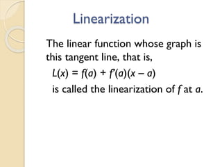Linearization
The linear function whose graph is
this tangent line, that is,
L(x) = f(a) + f’(a)(x – a)
is called the linearization of f at a.
 