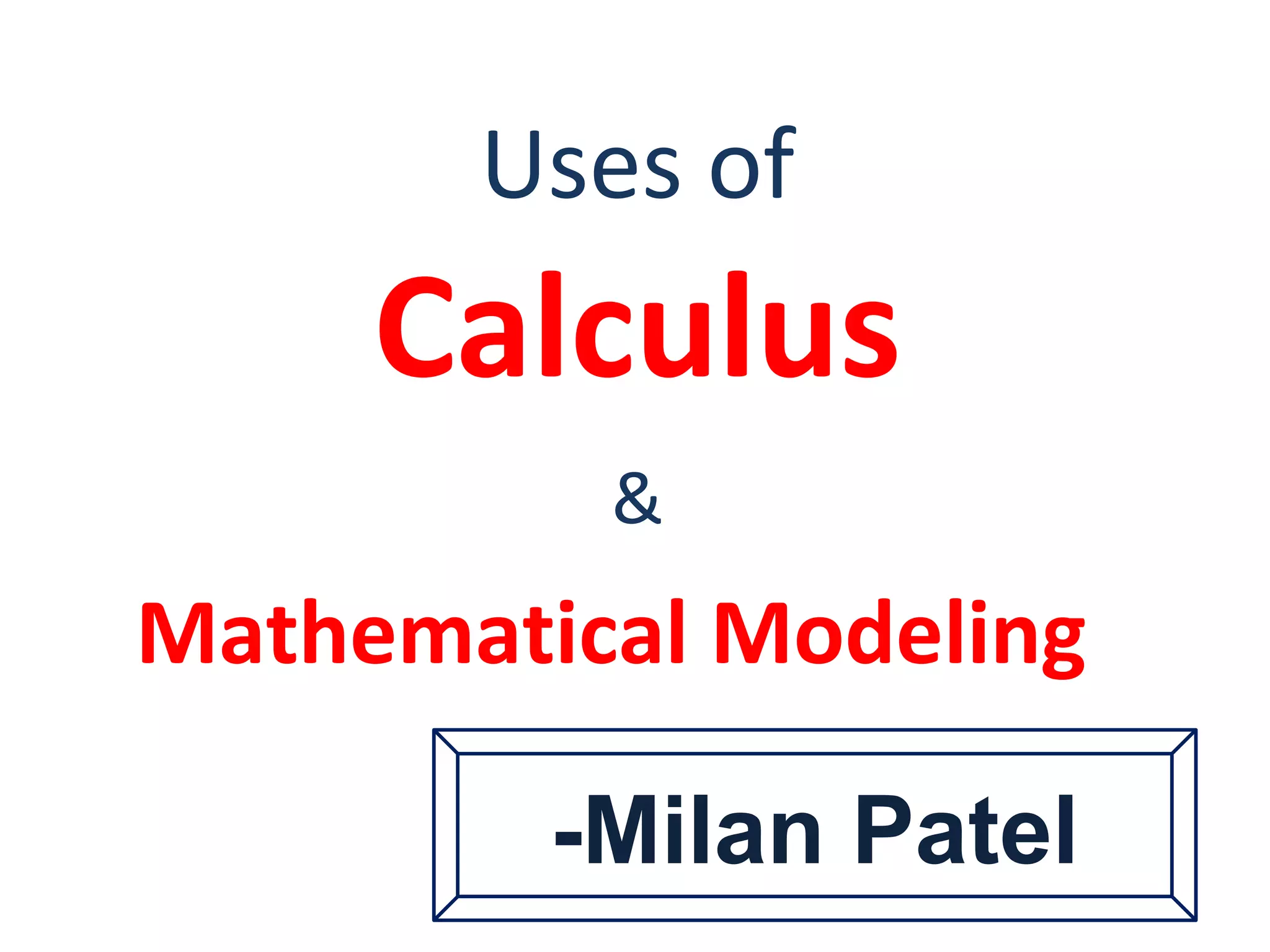 Uses of
Calculus
&
Mathematical Modeling
-Milan Patel
 