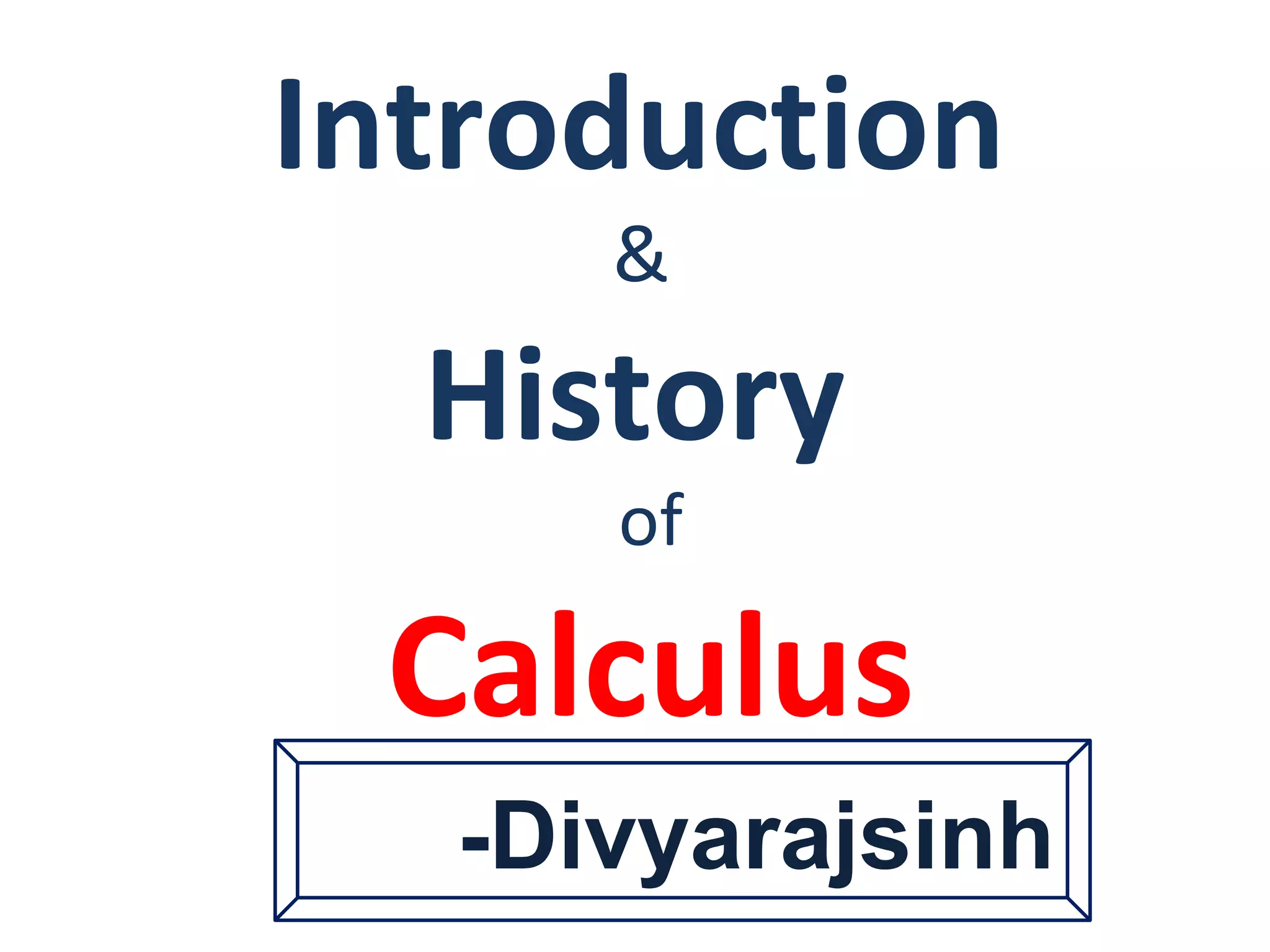 Introduction
&
History
of
Calculus
-Divyarajsinh
 