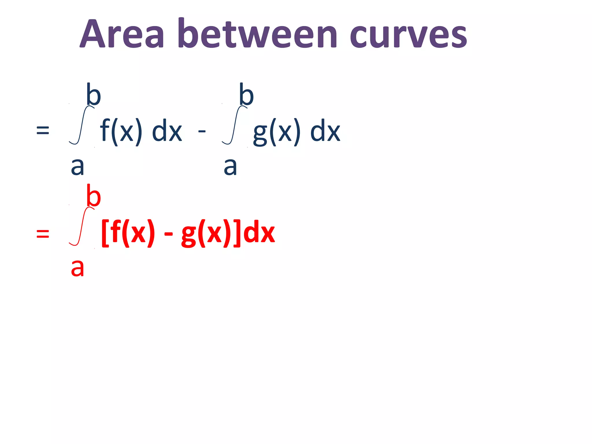 Area between curves
= -f(x) dx
a
b
g(x) dx
a
b
= [f(x) - g(x)]dx
a
b
 