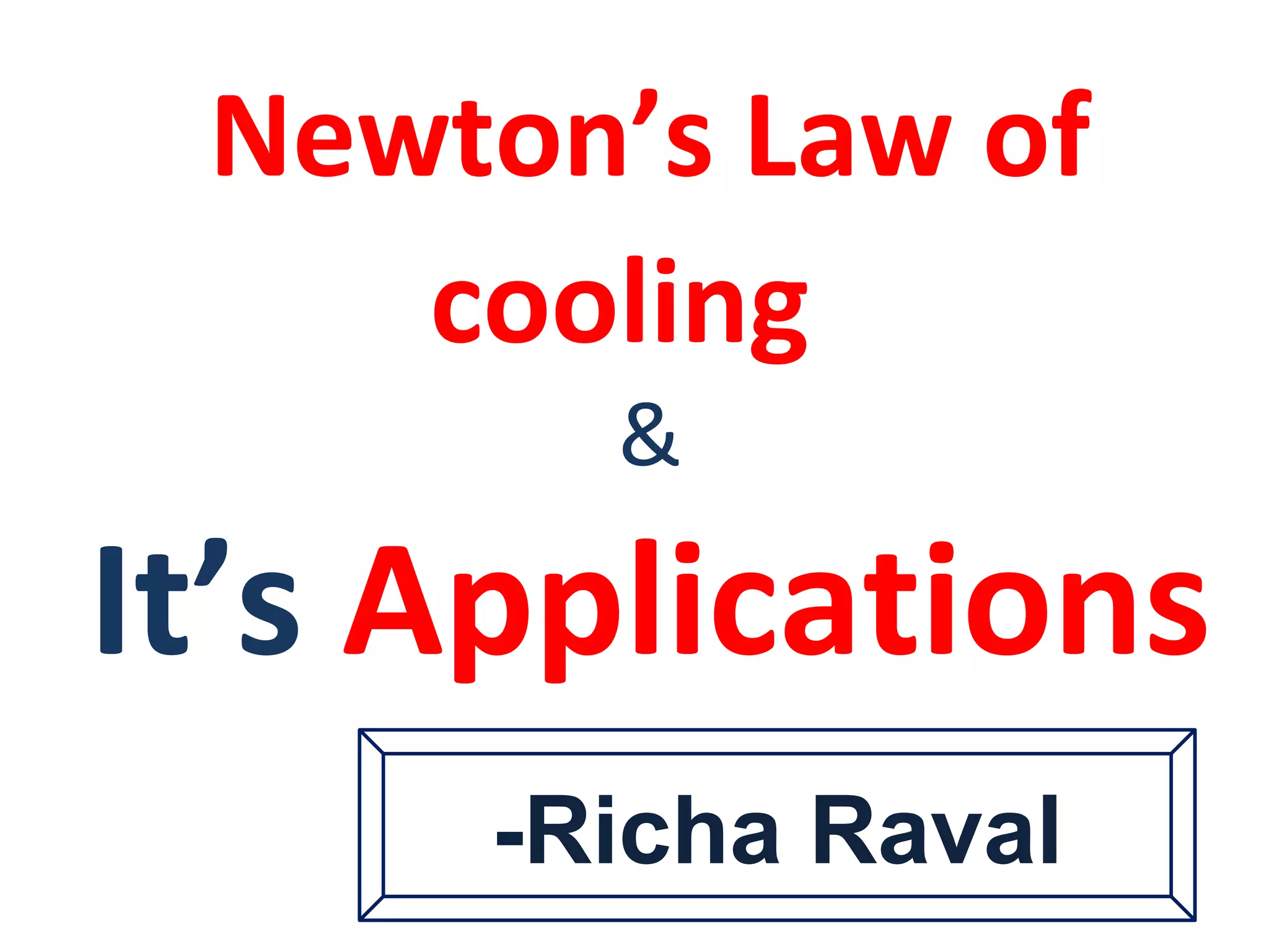 Newton’s Law of
cooling
&
It’s Applications
-Richa Raval
 