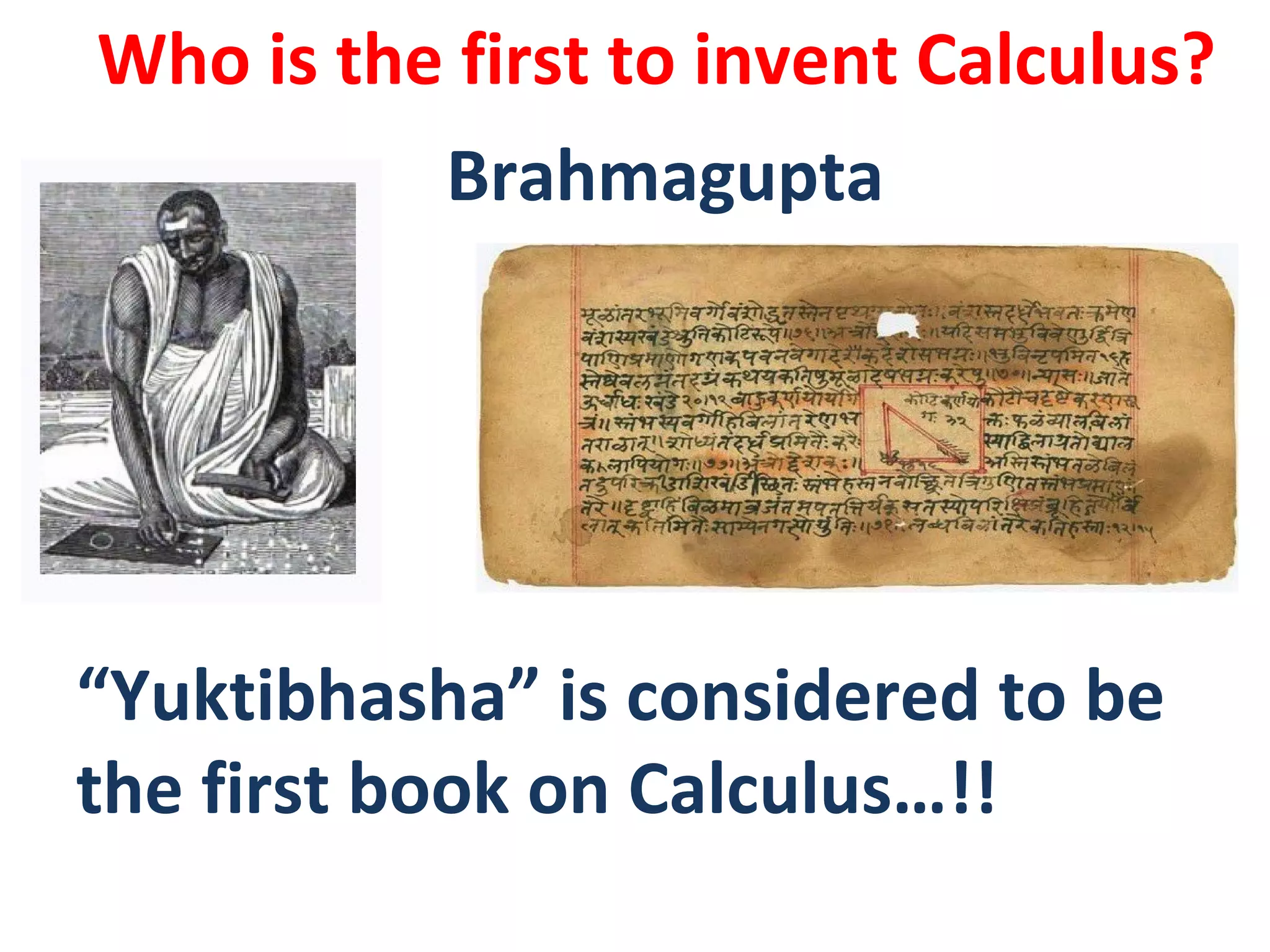 Who is the first to invent Calculus?
Brahmagupta
“Yuktibhasha” is considered to be
the first book on Calculus…!!
 