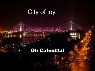 City of joy
Oh Calcutta!
 