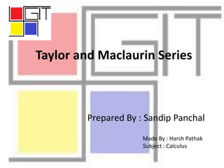 Taylor and Maclaurin Series
Prepared By : Sandip Panchal
Made By : Harsh Pathak
Subject : Calculus
 