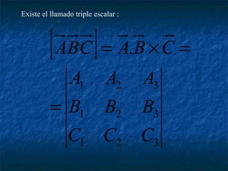 Existe el llamado triple escalar : 
[ ] 
ABC A . 
B C 
A A A 
1 2 3 
B B B 
1 2 3 
C C C 
1 2 3 
= 
= ´ = 
 