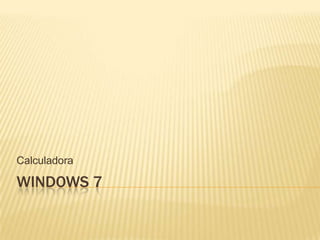 WINDOWS 7
Calculadora
 