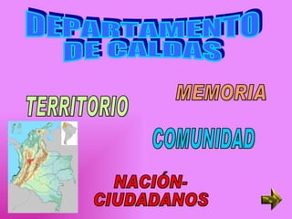 DEPARTAMENTO DE CALDAS MEMORIA COMUNIDAD TERRITORIO NACIÓN- CIUDADANOS 